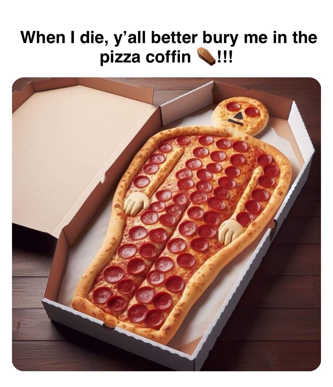Double tap to edit When I die, y’all better bury me in the pizza coffin ⚰️!!!