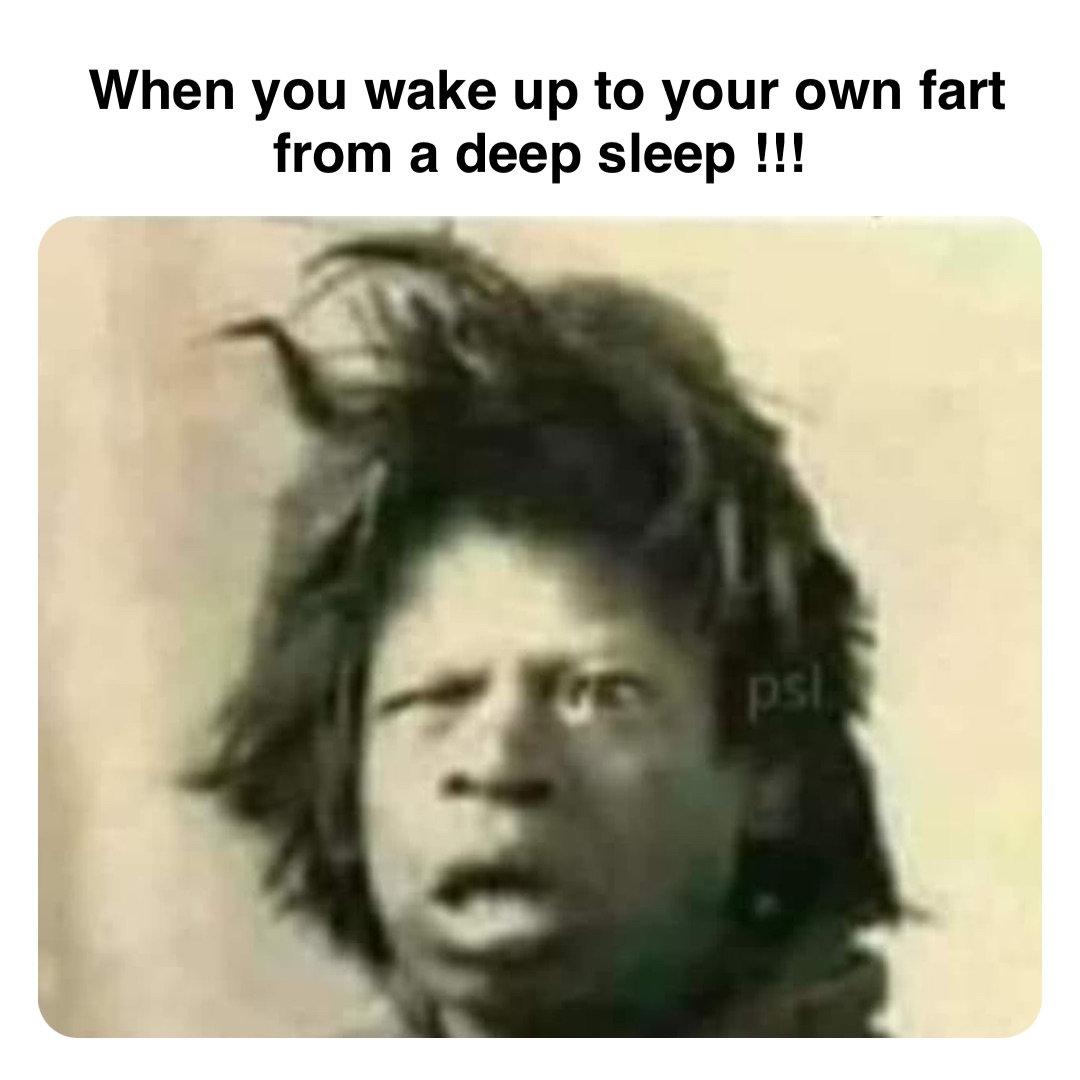 Double tap to edit When you wake up to your own fart from a deep sleep !!!