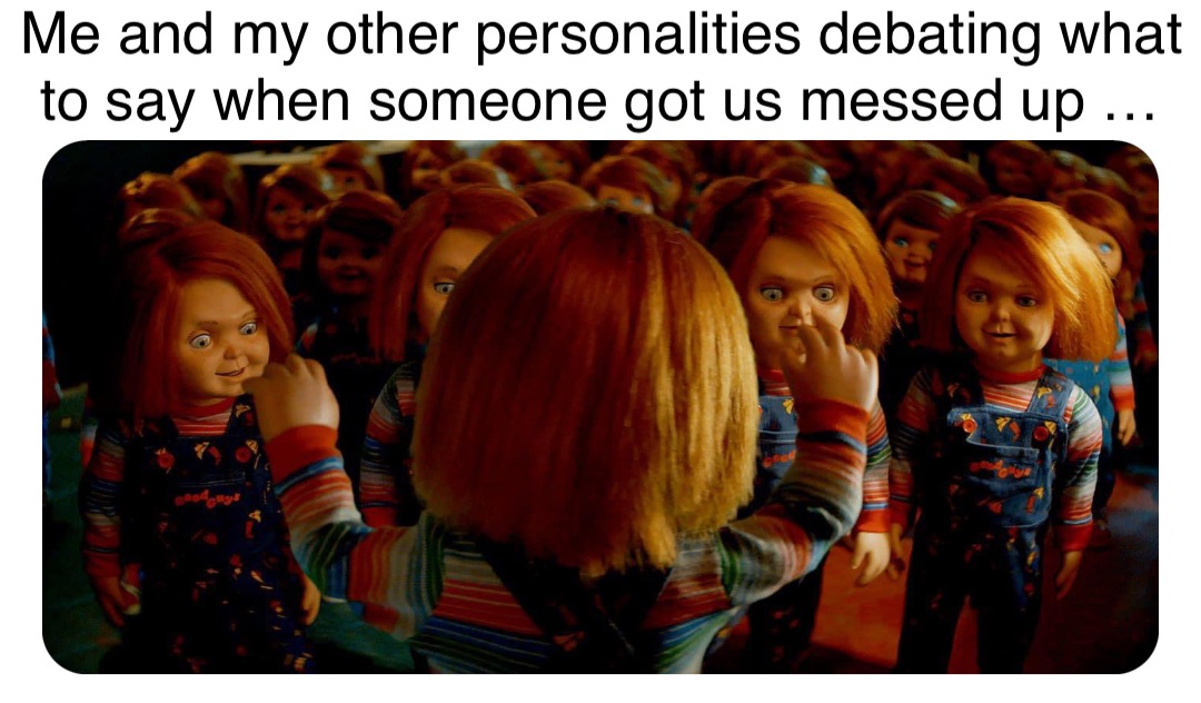 Double tap to edit Me and my other personalities debating what to say when someone got us messed up …