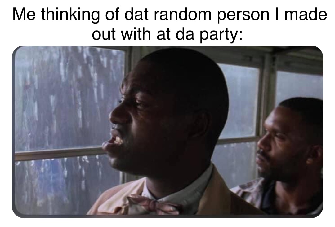 Double tap to edit Me thinking of dat random person I made out with at da  party: | @robinhoodprinceofmemes | Memes