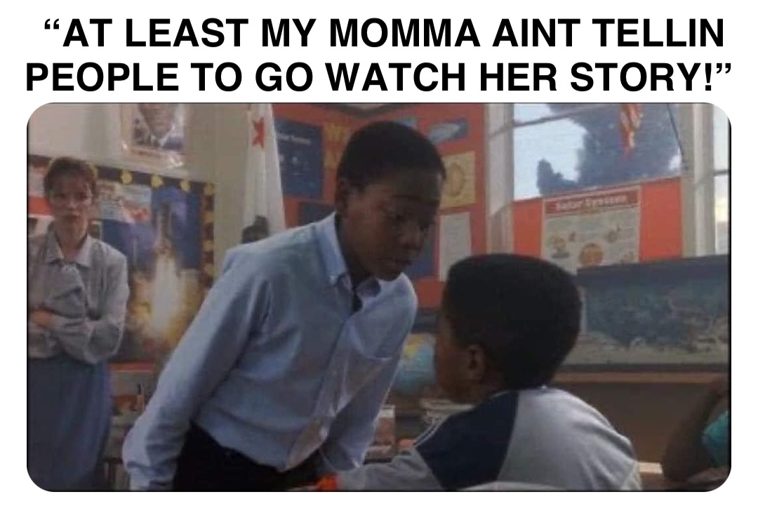 Double tap to edit “AT LEAST MY MOMMA AINT TELLIN PEOPLE TO GO WATCH HER STORY!”