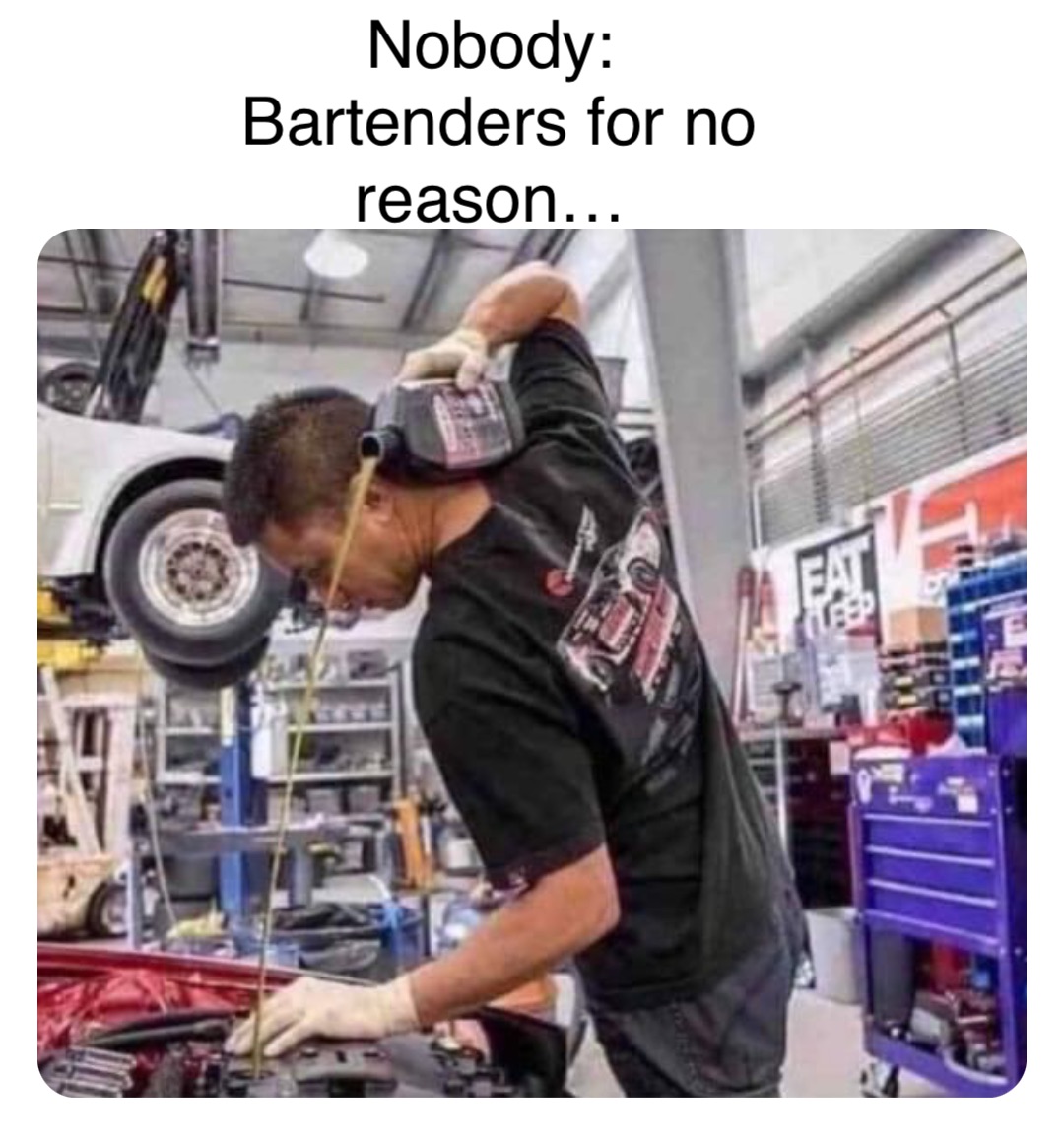 Double tap to edit Nobody:
Bartenders for no reason…