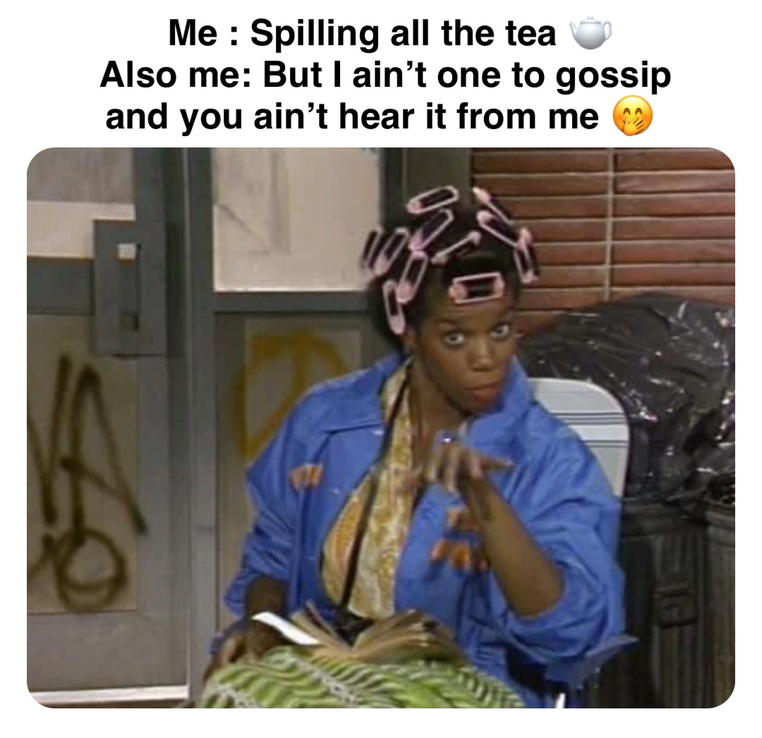 Double tap to edit Me : Spilling all the tea 🫖  
Also me: But I ain’t one to gossip and you ain’t hear it from me 🤭