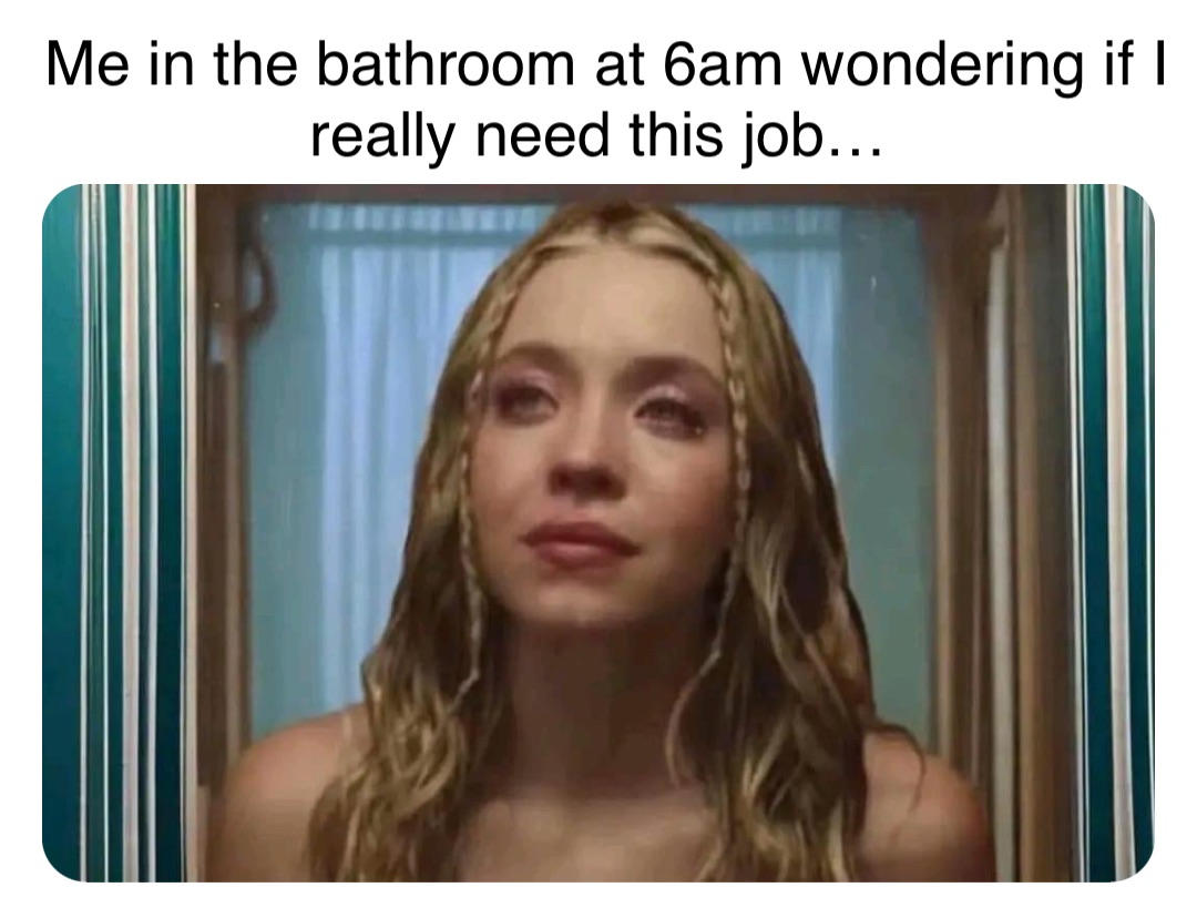 Double tap to edit Me in the bathroom at 6am wondering if I really need this job…