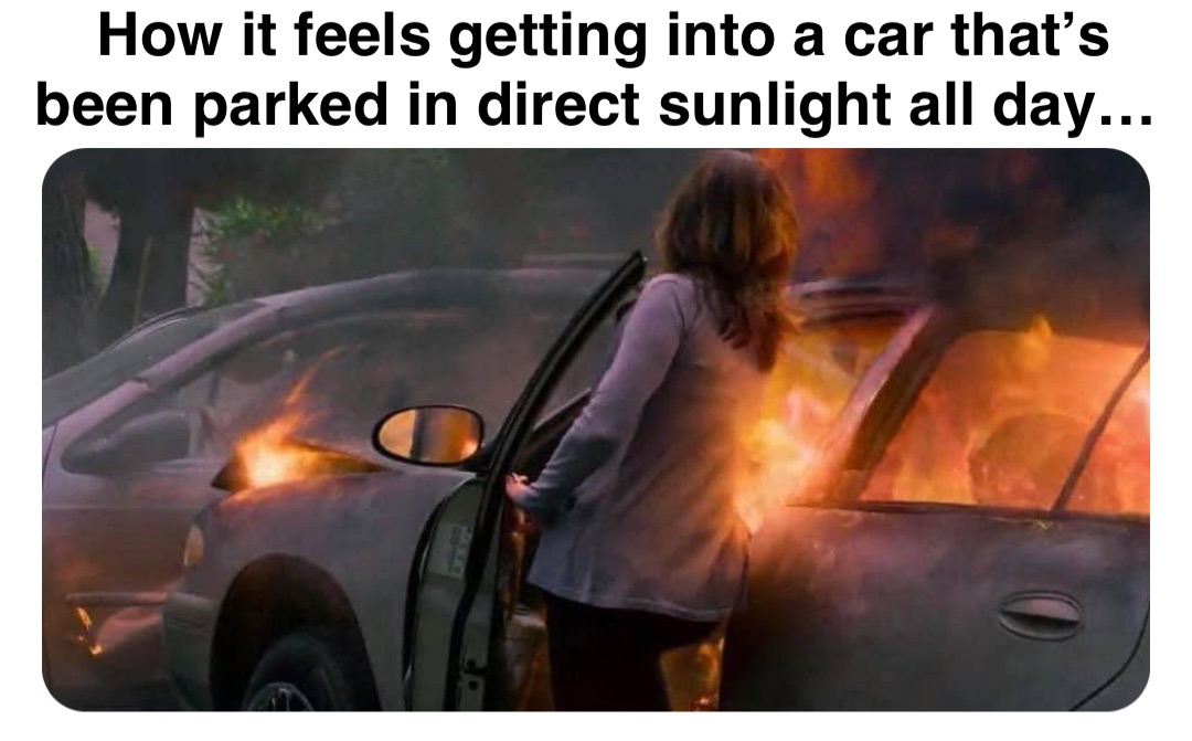 Double tap to edit How it feels getting into a car that’s been parked in direct sunlight all day…