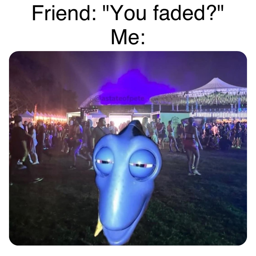 Double tap to edit Friend: "You faded?"
Me: