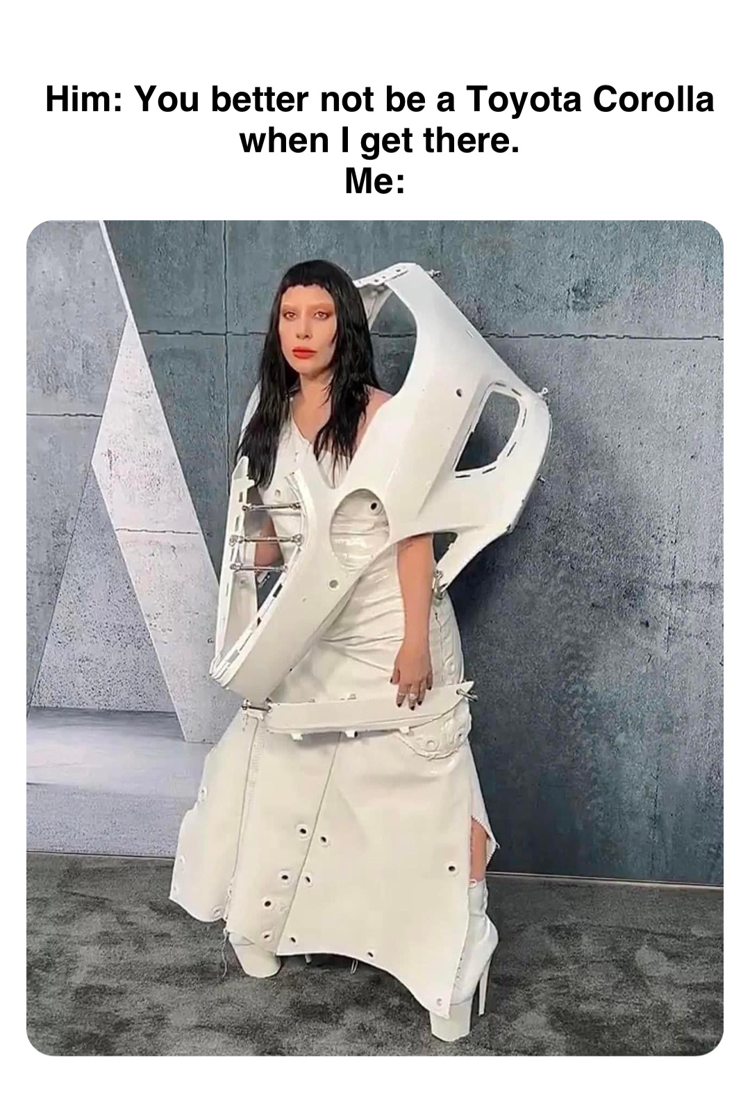 Double tap to edit Him: You better not be a Toyota Corolla when I get there. 
Me: