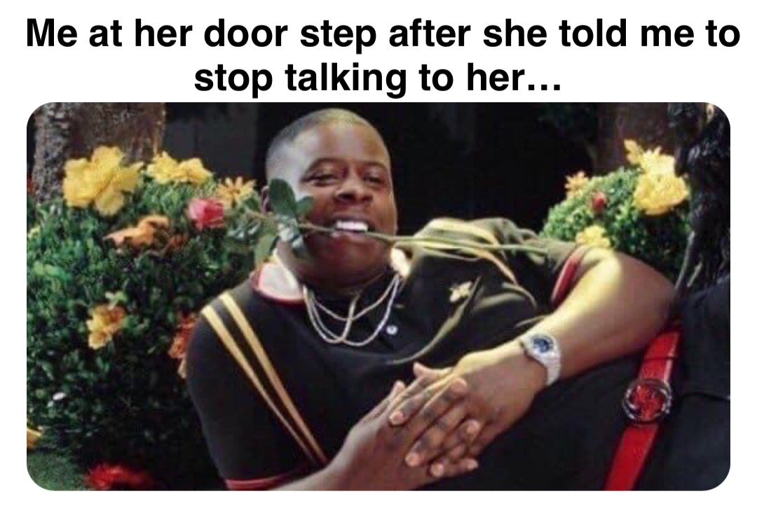 Double tap to edit Me at her door step after she told me to stop talking to her…