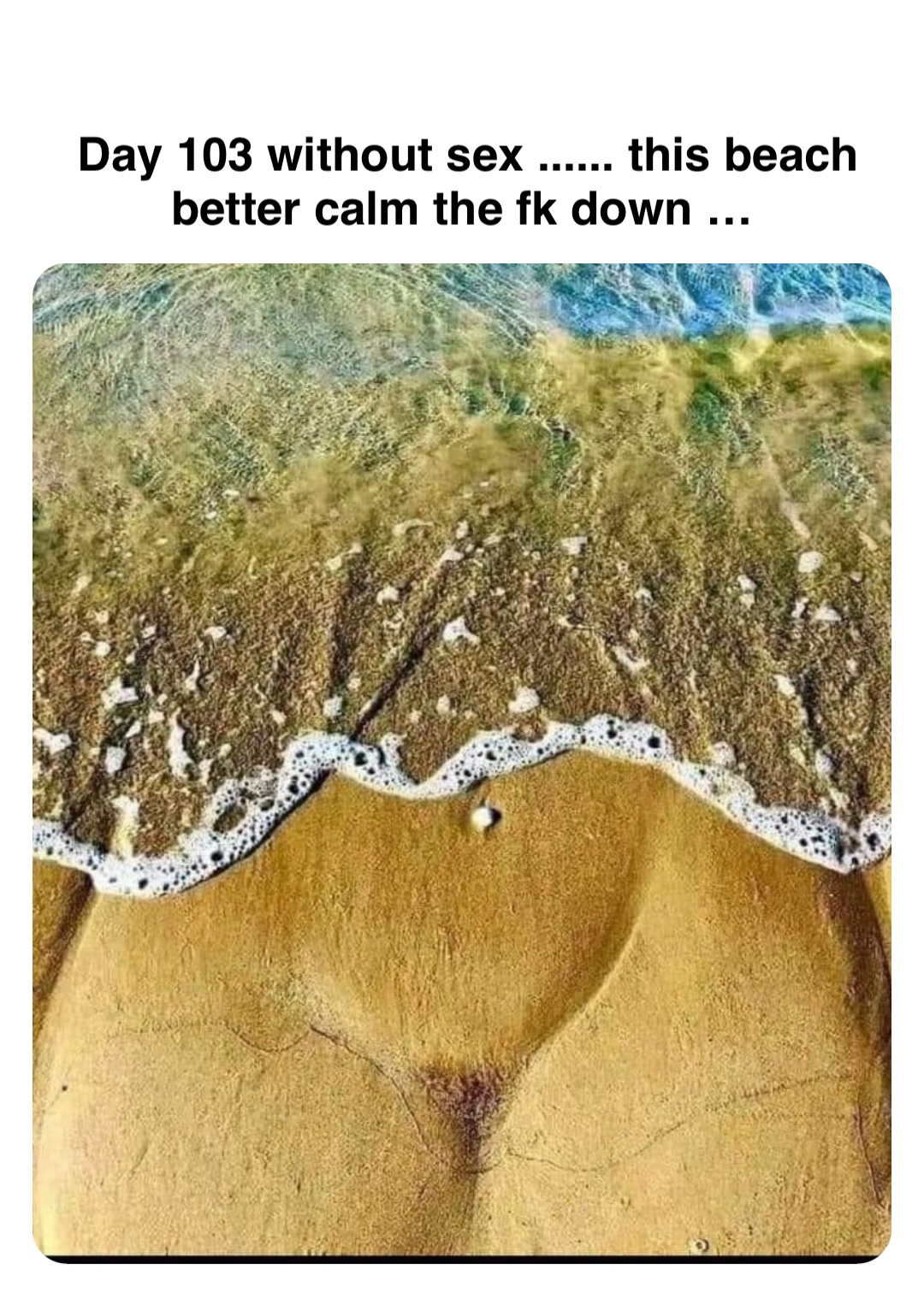 Double tap to edit Day 103 without sex ...... this beach better calm the fk down …