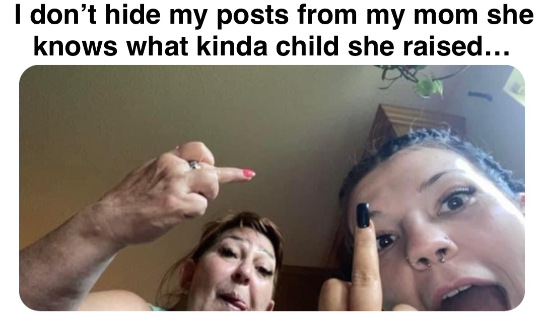 Double tap to edit I don’t hide my posts from my mom she knows what kinda child she raised…