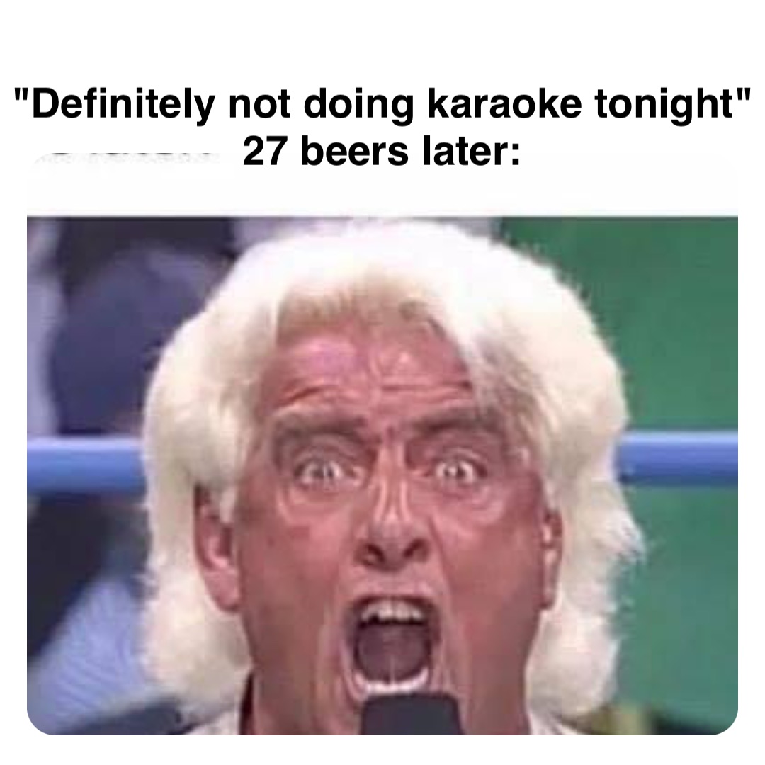 Double tap to edit "Definitely not doing karaoke tonight"
27 beers later:
