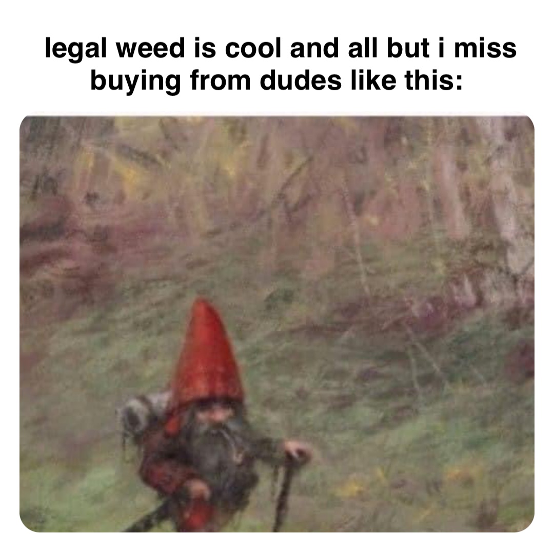 Double tap to edit legal weed is cool and all but i miss buying from dudes like this: