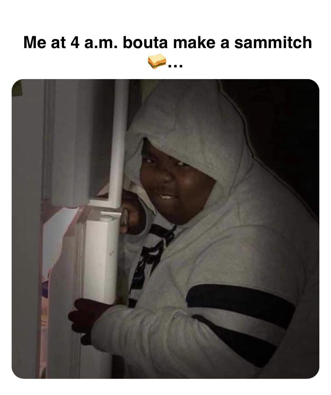 Double tap to edit Me at 4 a.m. bouta make a sammitch 🥪…