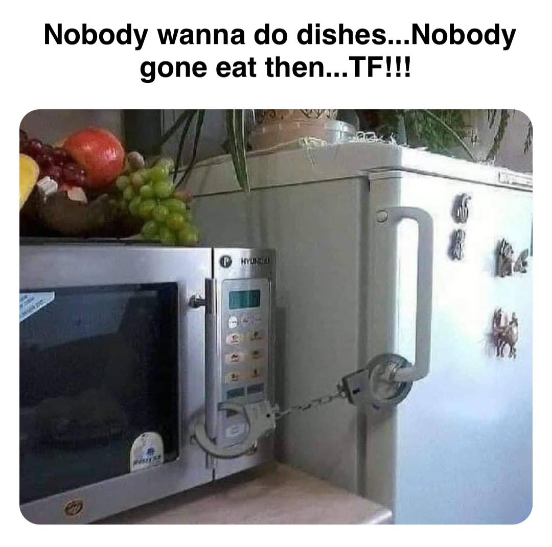 Double tap to edit Nobody wanna do dishes...Nobody gone eat then...TF!!!