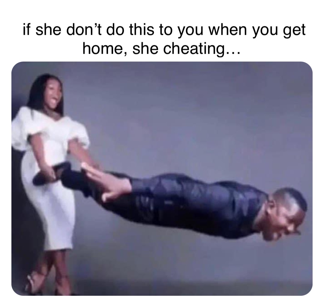 Double tap to edit if she don’t do this to you when you get home, she cheating…