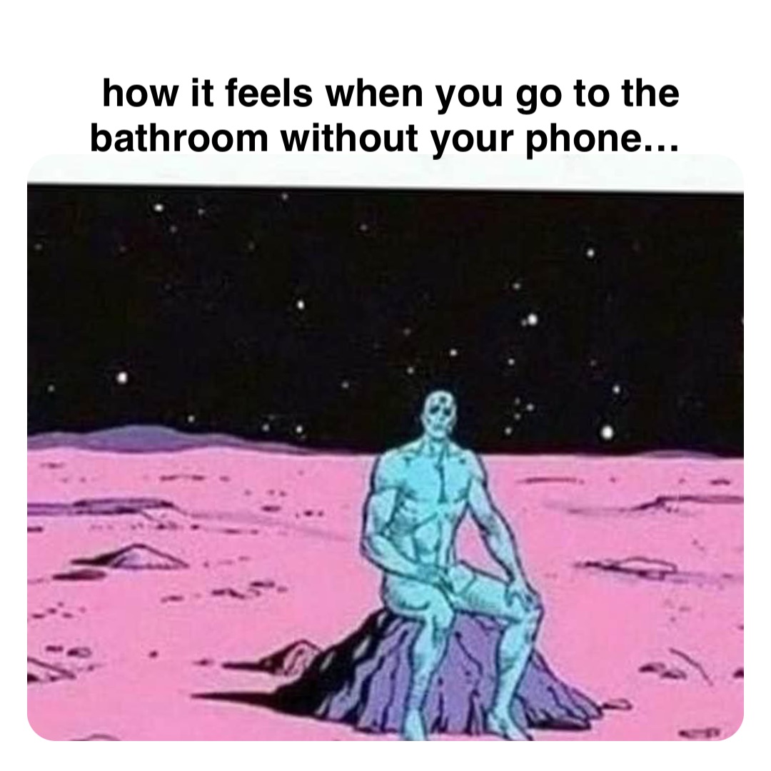 Double tap to edit how it feels when you go to the bathroom without your phone…