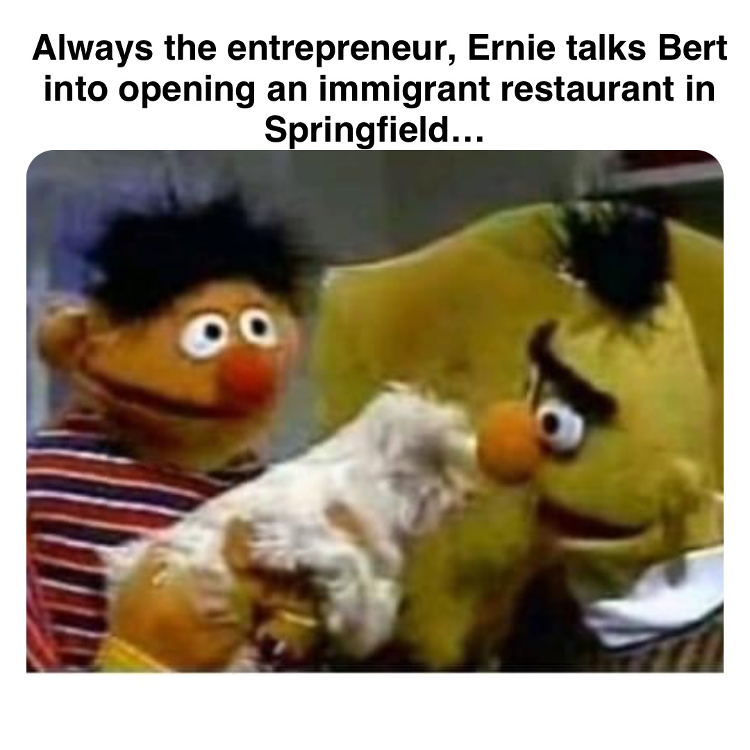 Double tap to edit Always the entrepreneur, Ernie talks Bert into opening an immigrant restaurant in Springfield…