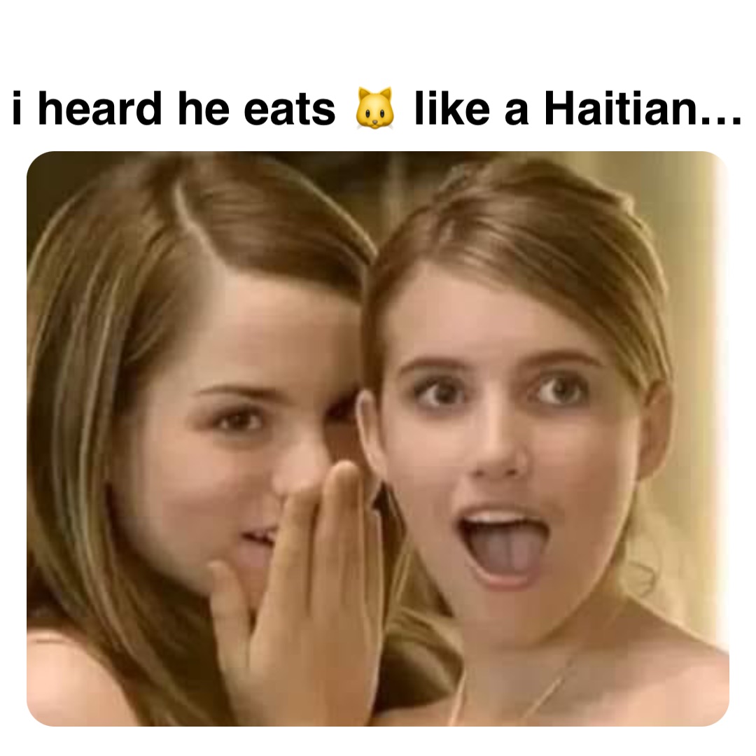 Double tap to edit i heard he eats 🐱 like a Haitian…