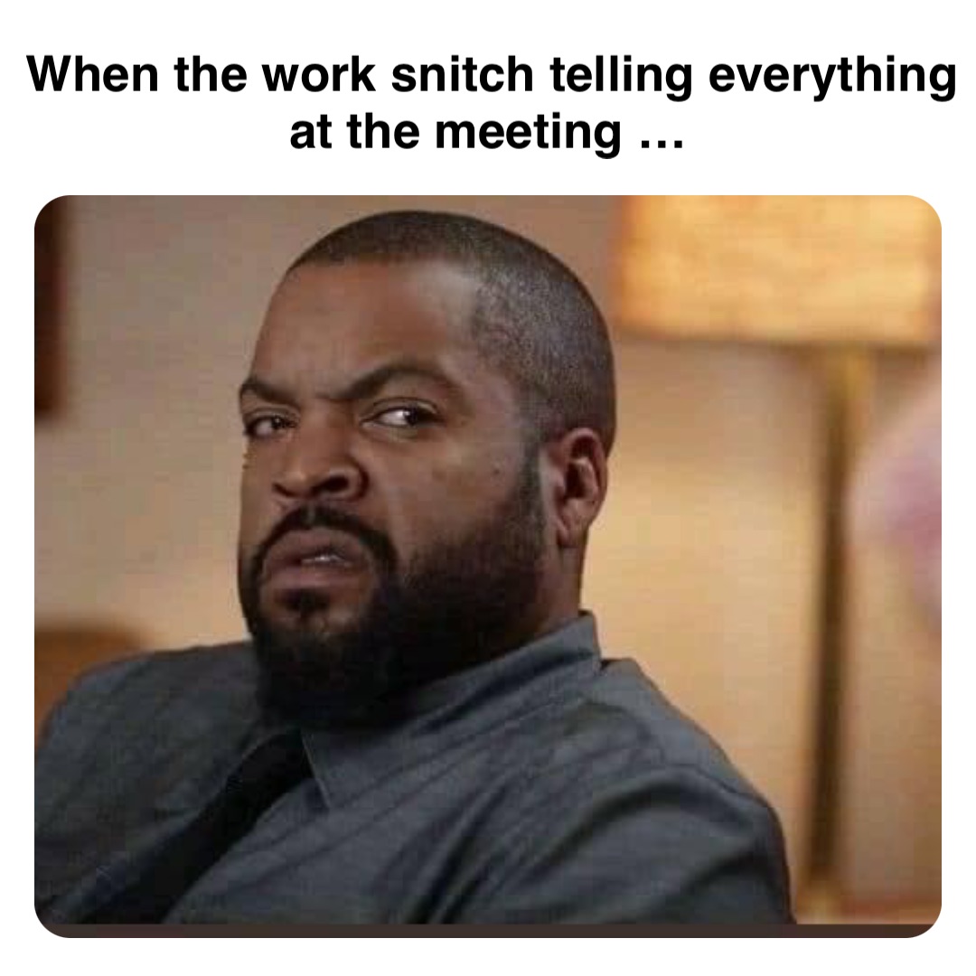 Double tap to edit When the work snitch telling everything at the meeting …