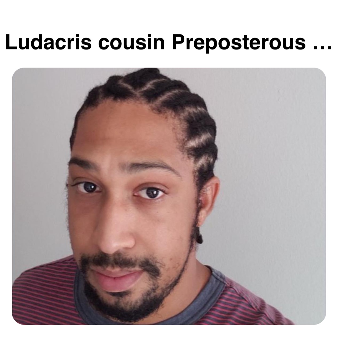 Double tap to edit Ludacris cousin Preposterous …