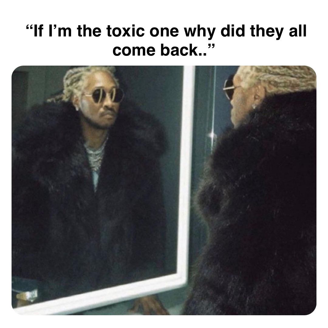 Double tap to edit “If I’m the toxic one why did they all come back..”