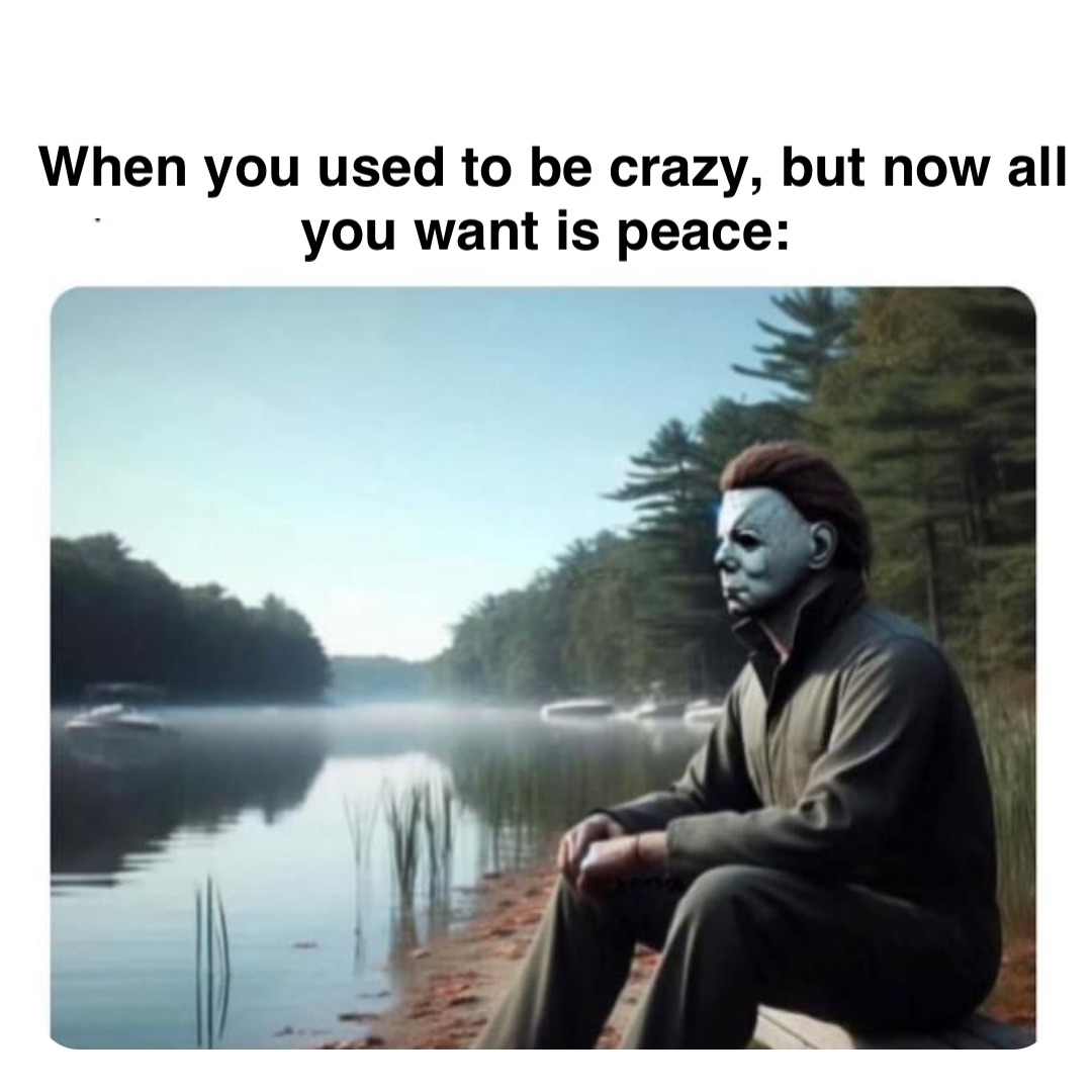 Double tap to edit When you used to be crazy, but now all you want is peace: