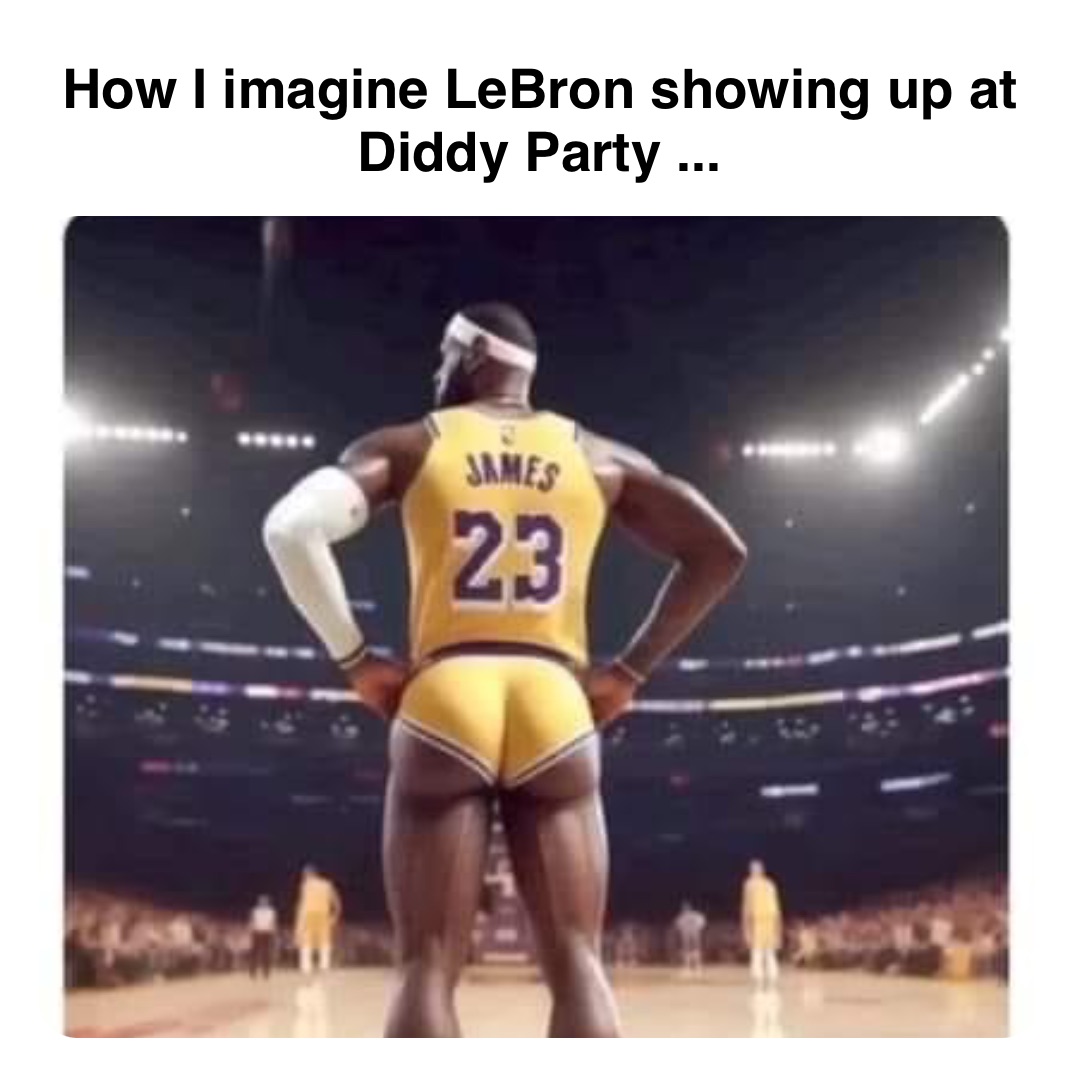 Double tap to edit How I imagine LeBron showing up at
Diddy Party ...