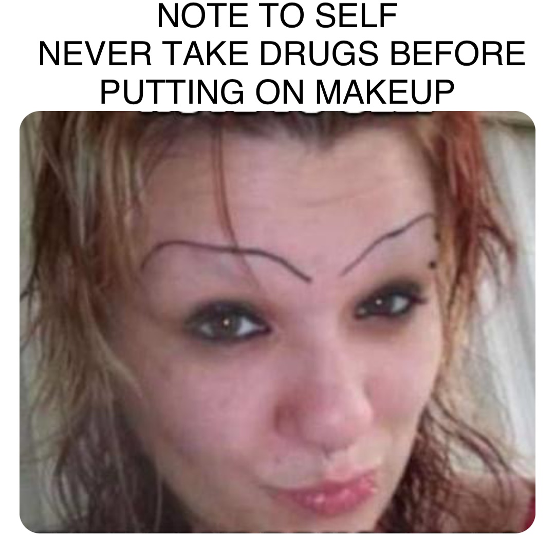 Double tap to edit NOTE TO SELF
NEVER TAKE DRUGS BEFORE PUTTING ON MAKEUP