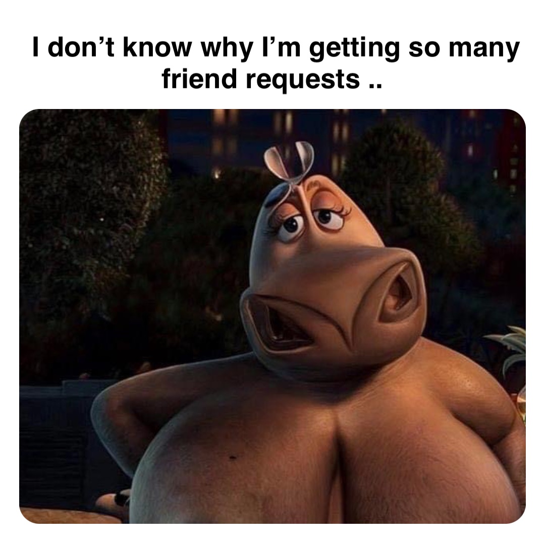 Double tap to edit I don’t know why I’m getting so many friend requests ..