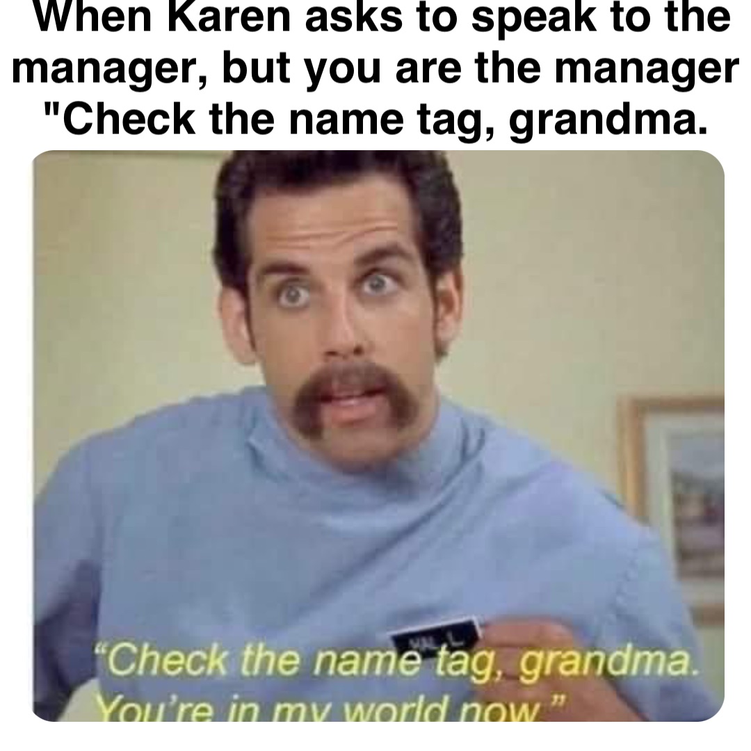 Double tap to edit When Karen asks to speak to the manager, but you are the manager
"Check the name tag, grandma.