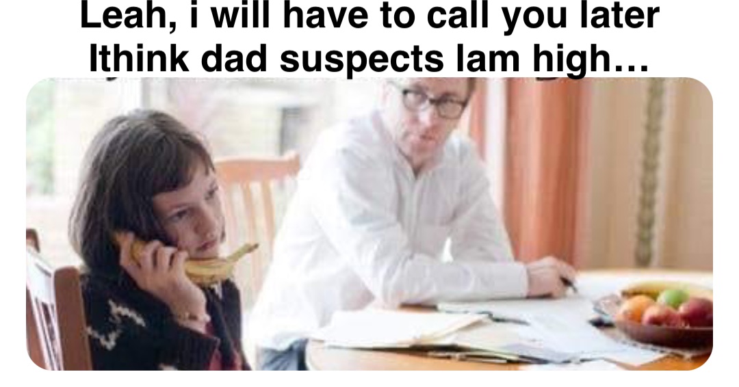 Double tap to edit Leah, Lwill have to call you later
Ithink dad suspects lam high… Leah, i will have to call you later
Ithink dad suspects lam high…