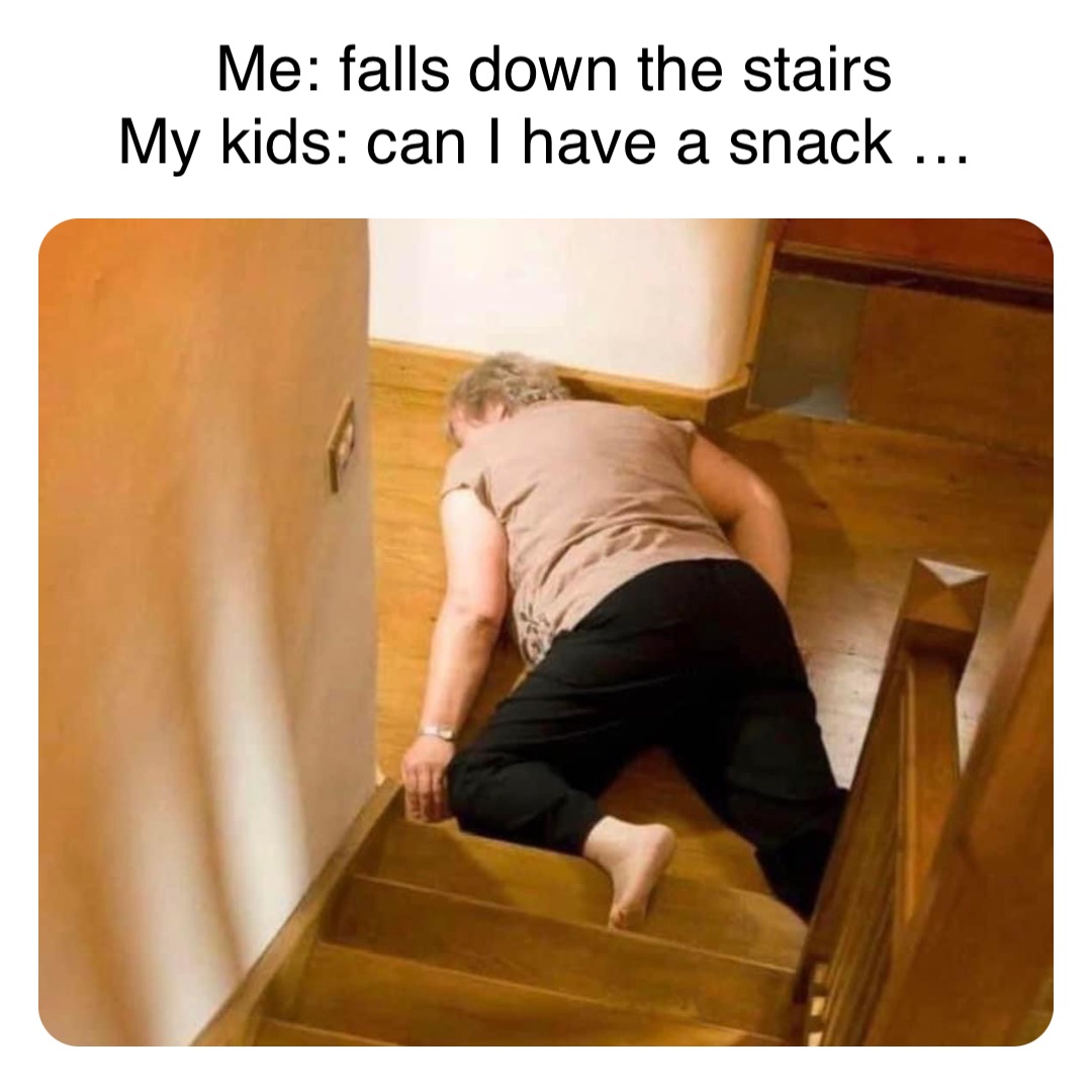 Double tap to edit Me: falls down the stairs 
My kids: can I have a snack …