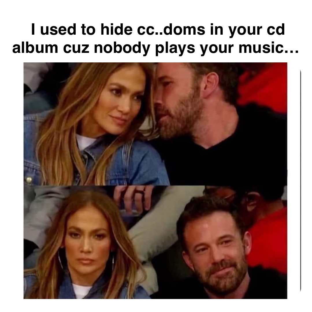 Double tap to edit I used to hide cc..doms in your cd album cuz nobody plays your music…