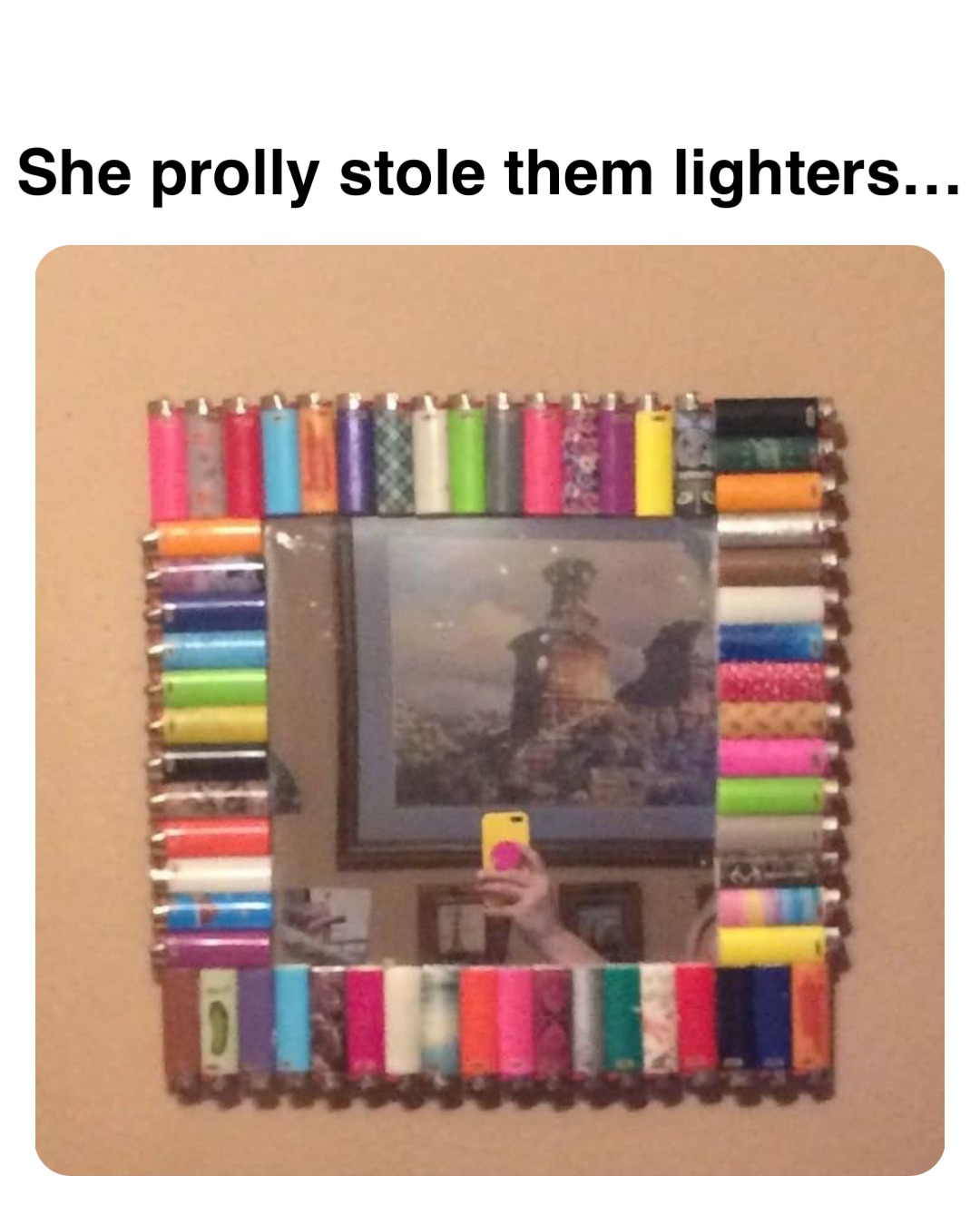 Double tap to edit She prolly stole them lighters…