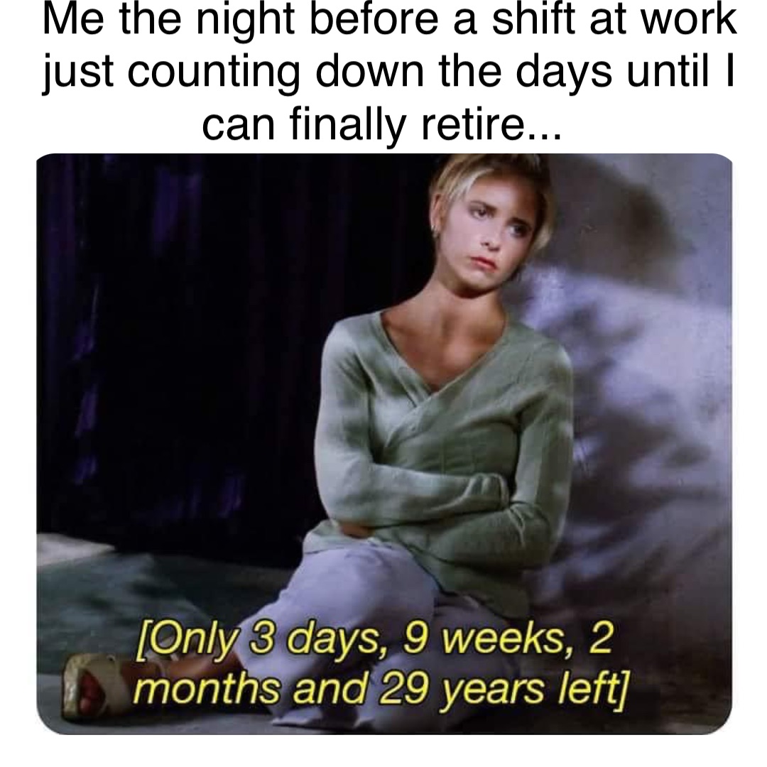 Double tap to edit Me the night before a shift at work just counting down the days until I can finally retire...