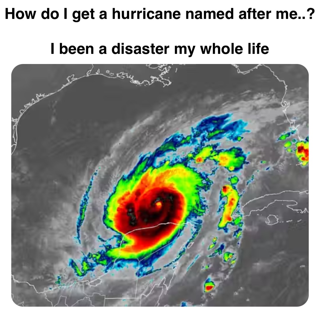 Double tap to edit How do I get a hurricane named after me..?

I been a disaster my whole life