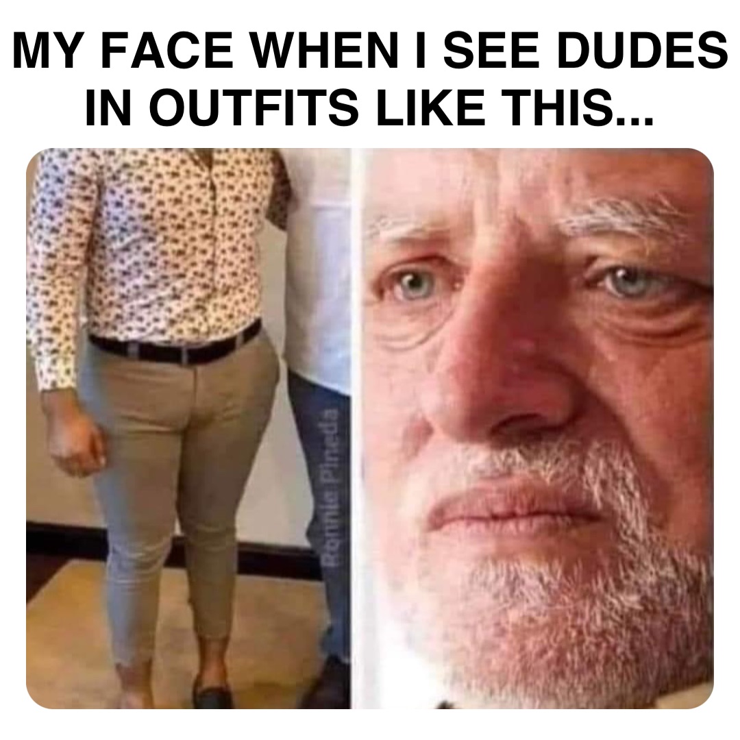 Double tap to edit MY FACE WHEN I SEE DUDES IN OUTFITS LIKE THIS...