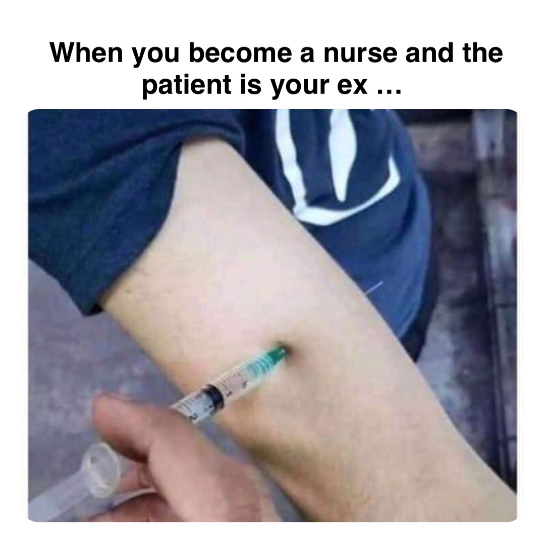 Double tap to edit When you become a nurse and the patient is your ex …