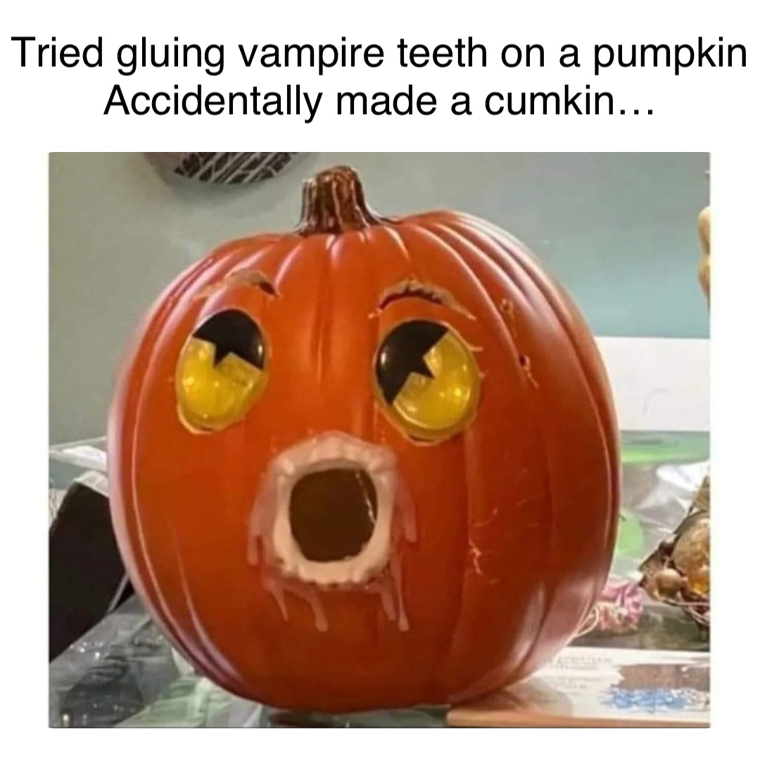 Double tap to edit Tried gluing vampire teeth on a pumpkin
Accidentally made a cumkin…