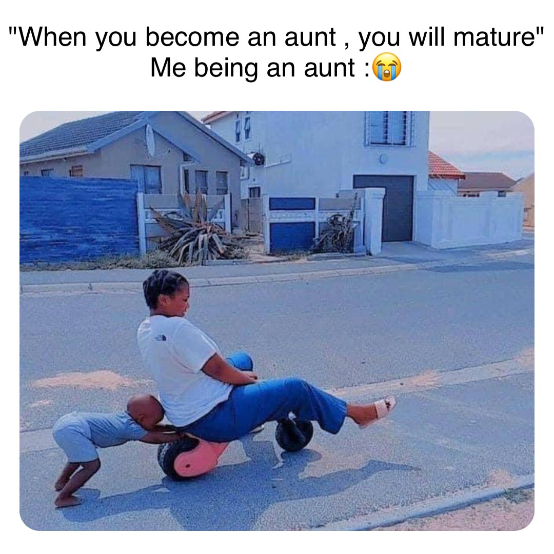 Double tap to edit "When you become an aunt , you will mature"
Me being an aunt :😭