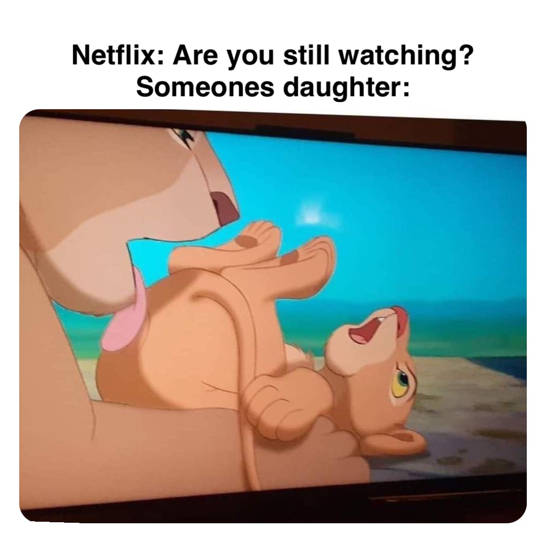 Double tap to edit Netflix: Are you still watching?
Someones daughter: