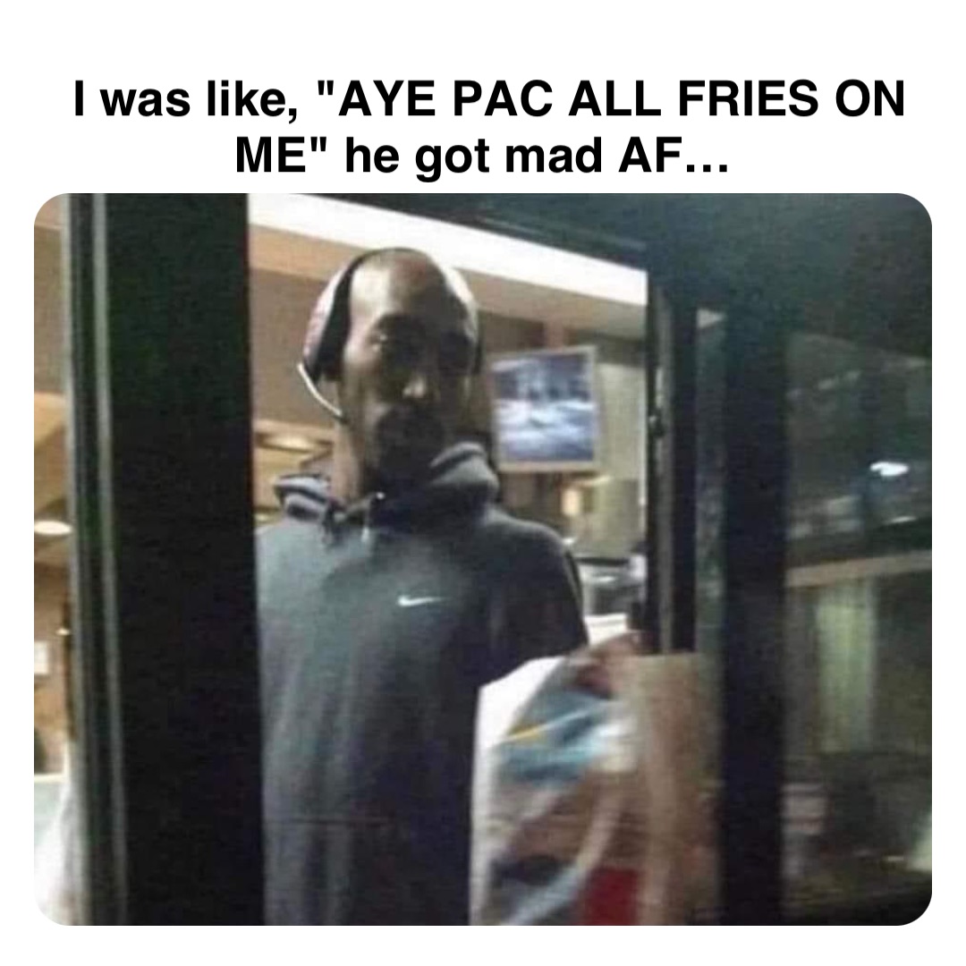 Double tap to edit I was like, "AYE PAC ALL FRIES ON ME" he got mad AF…