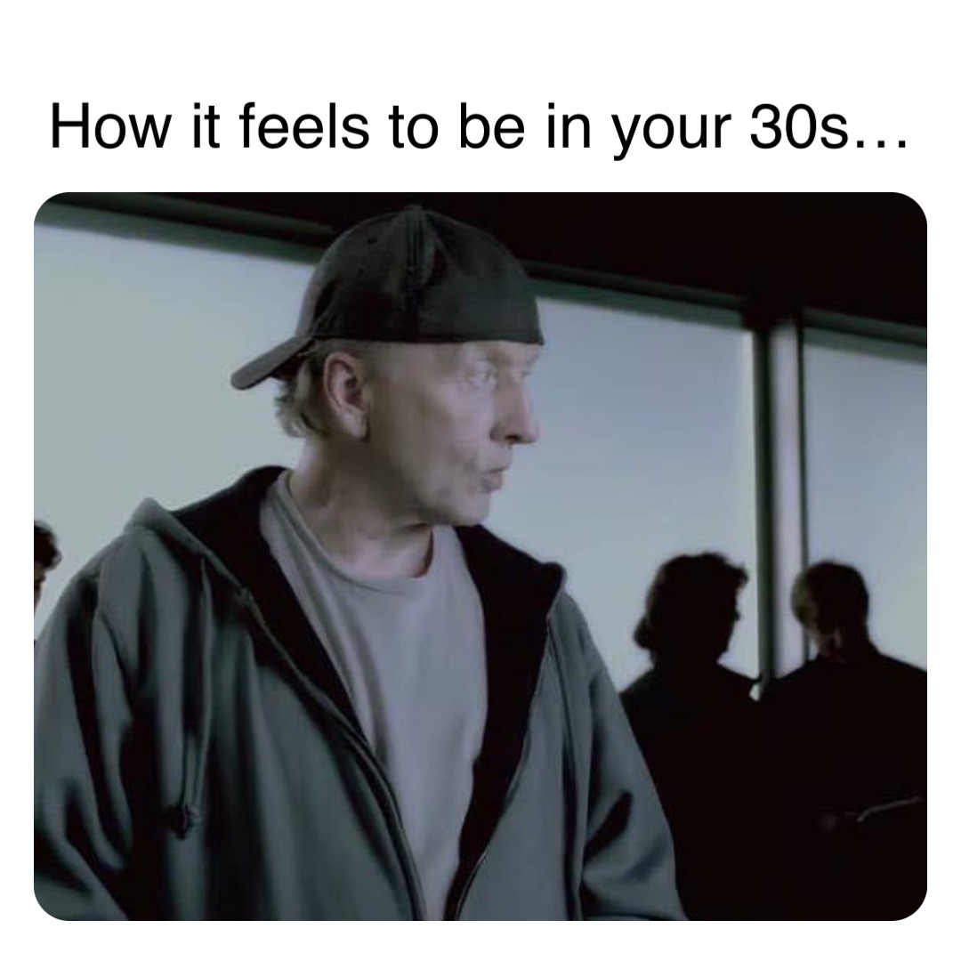 Double tap to edit How it feels to be in your 30s…