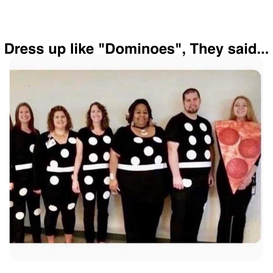 Double tap to edit Dress up like "Dominoes", They said...