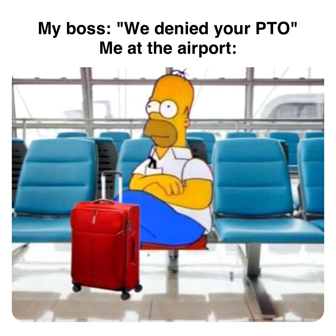 Double tap to edit My boss: "We denied your PTO"
Me at the airport: