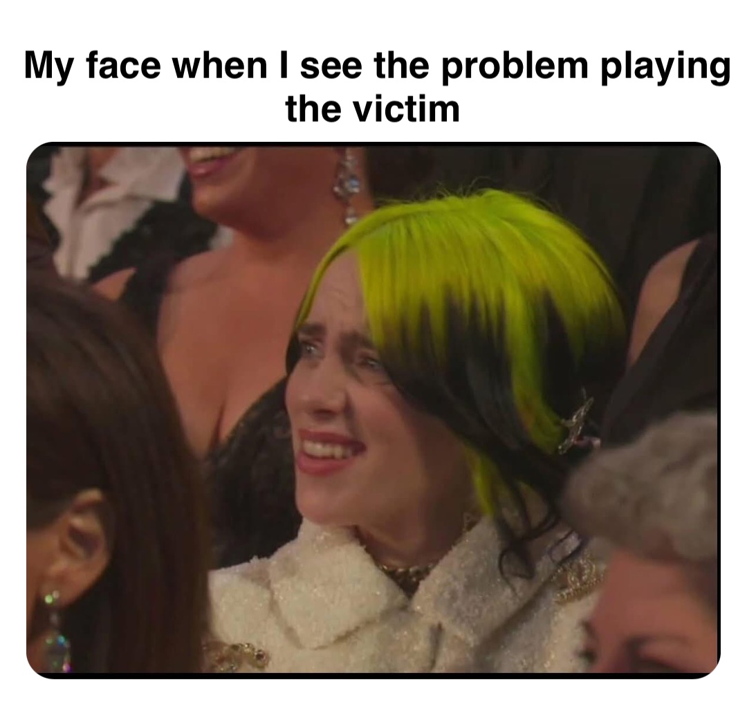 Double tap to edit My face when I see the problem playing the victim