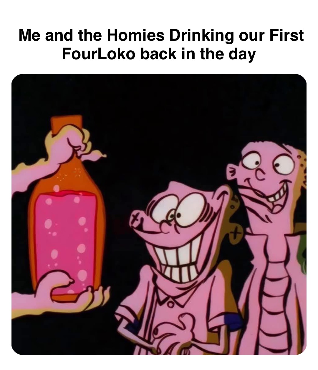 Double tap to edit Me and the Homies Drinking our First FourLoko back in the day