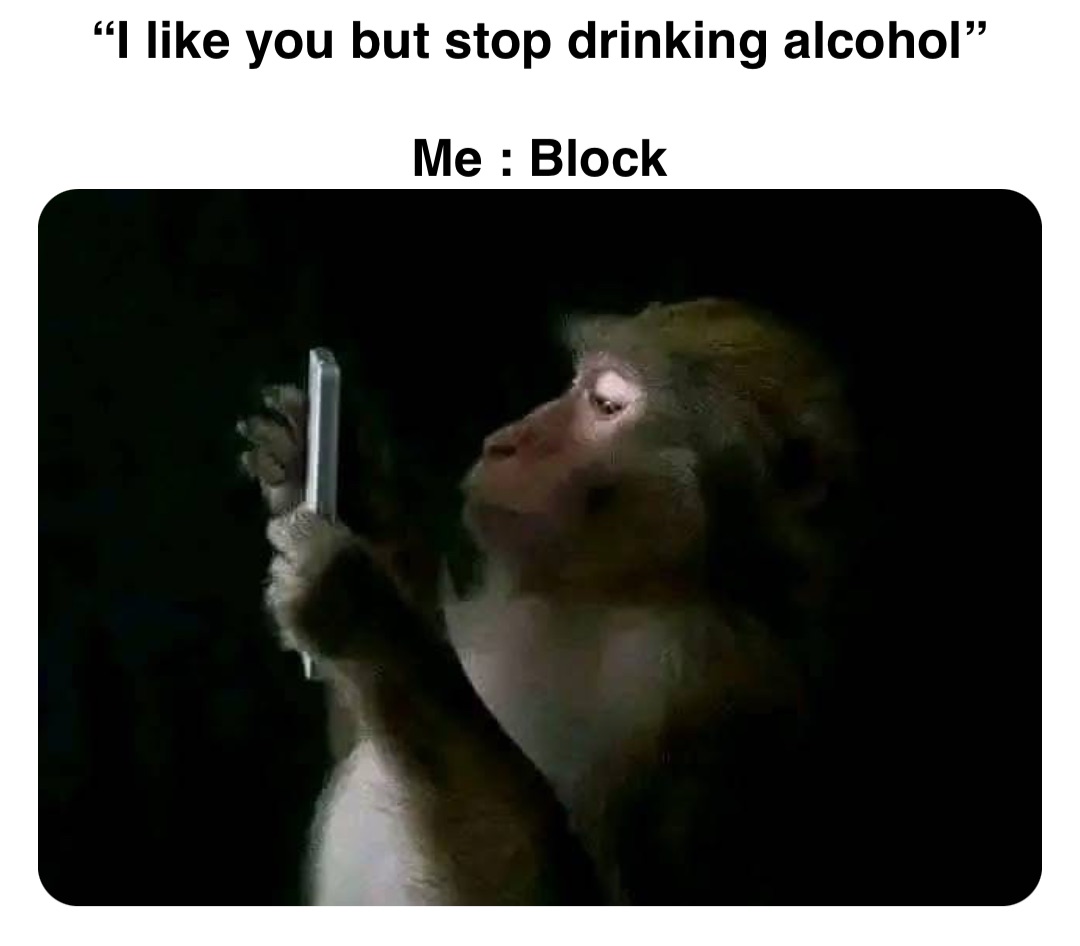 Double tap to edit “I like you but stop drinking alcohol”

Me : Block