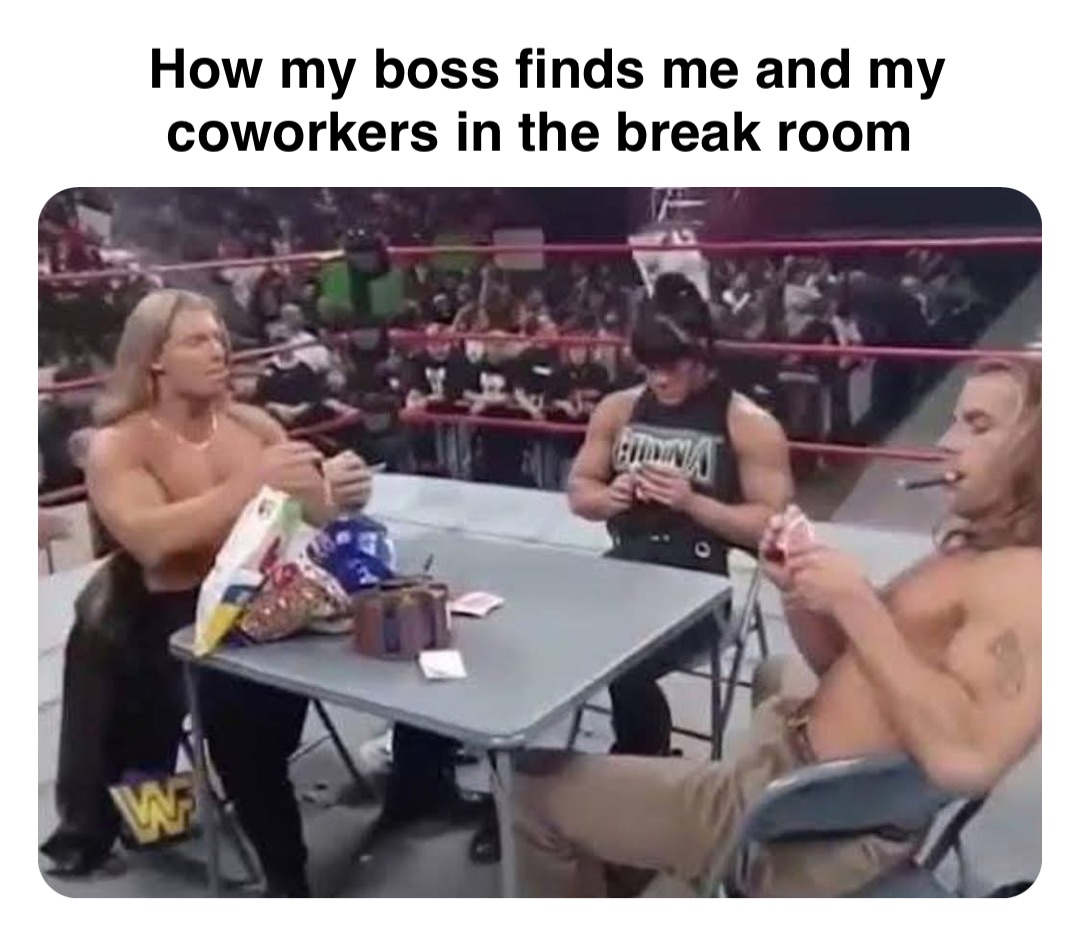 Double tap to edit How my boss finds me and my coworkers in the break room