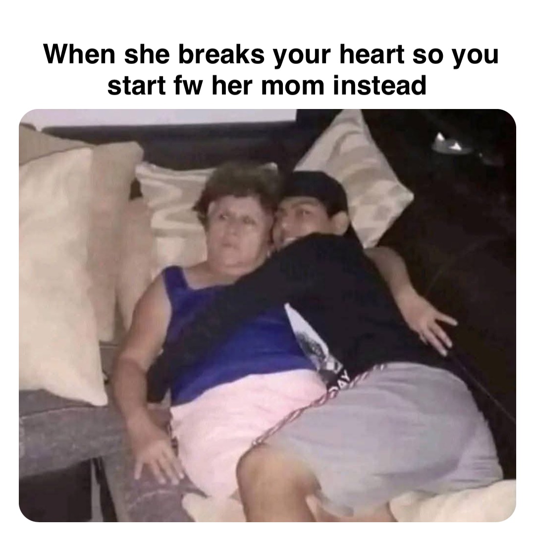 Double tap to edit When she breaks your heart so you start fw her mom instead